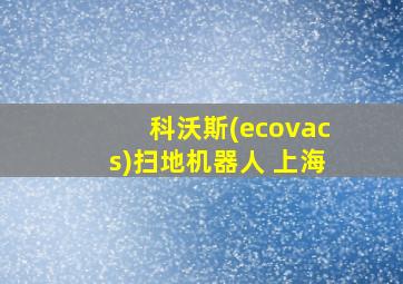 科沃斯(ecovacs)扫地机器人 上海